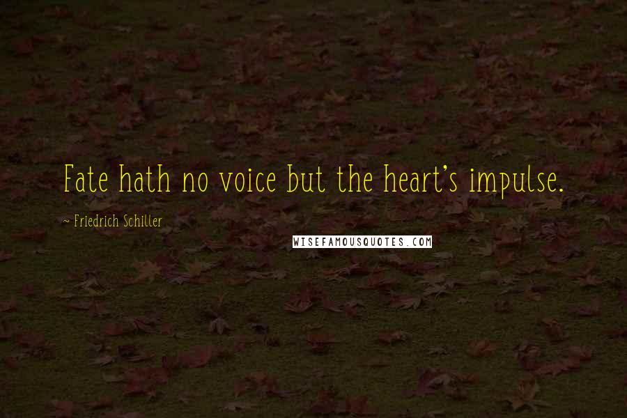 Friedrich Schiller Quotes: Fate hath no voice but the heart's impulse.