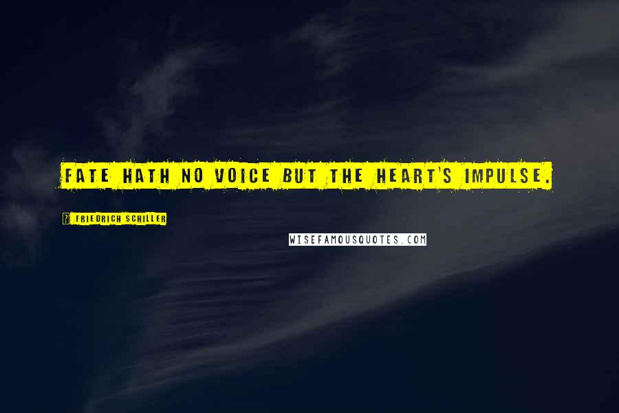 Friedrich Schiller Quotes: Fate hath no voice but the heart's impulse.