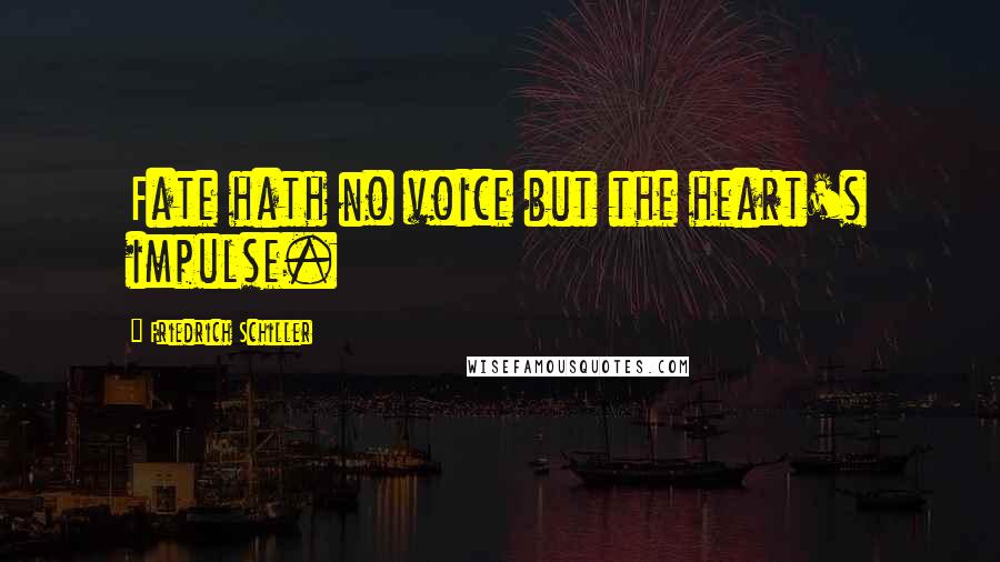 Friedrich Schiller Quotes: Fate hath no voice but the heart's impulse.