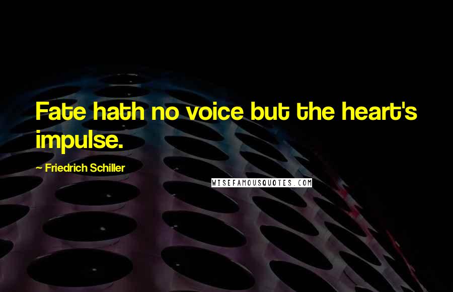 Friedrich Schiller Quotes: Fate hath no voice but the heart's impulse.