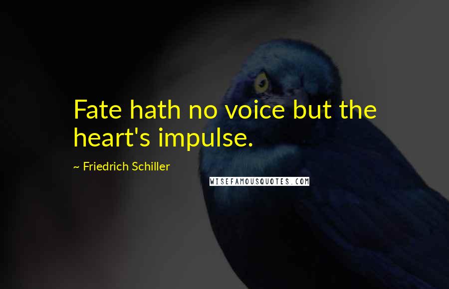 Friedrich Schiller Quotes: Fate hath no voice but the heart's impulse.