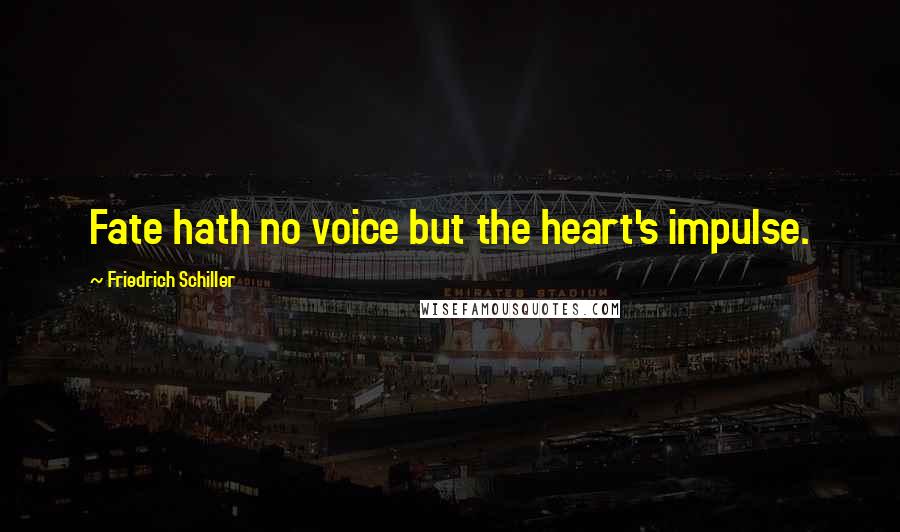 Friedrich Schiller Quotes: Fate hath no voice but the heart's impulse.