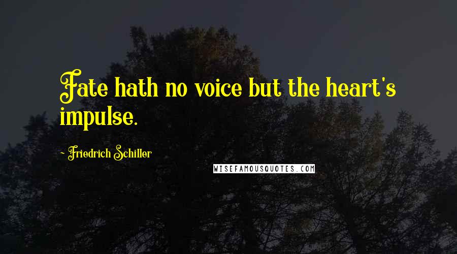 Friedrich Schiller Quotes: Fate hath no voice but the heart's impulse.