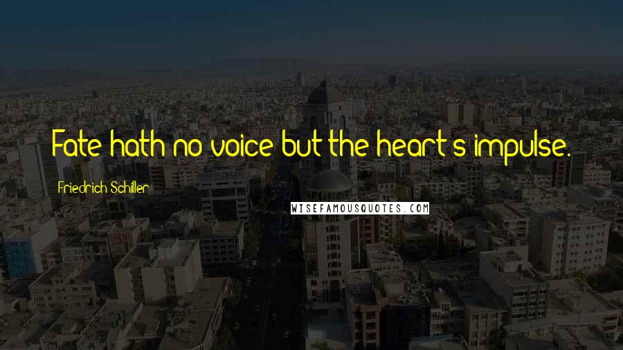 Friedrich Schiller Quotes: Fate hath no voice but the heart's impulse.