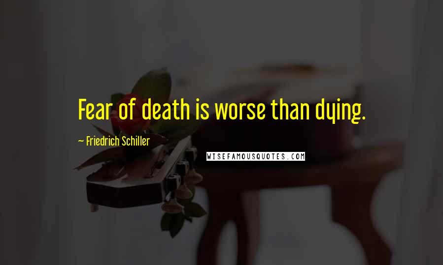 Friedrich Schiller Quotes: Fear of death is worse than dying.