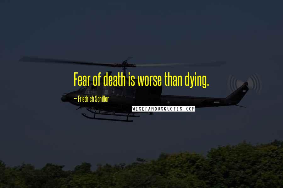 Friedrich Schiller Quotes: Fear of death is worse than dying.