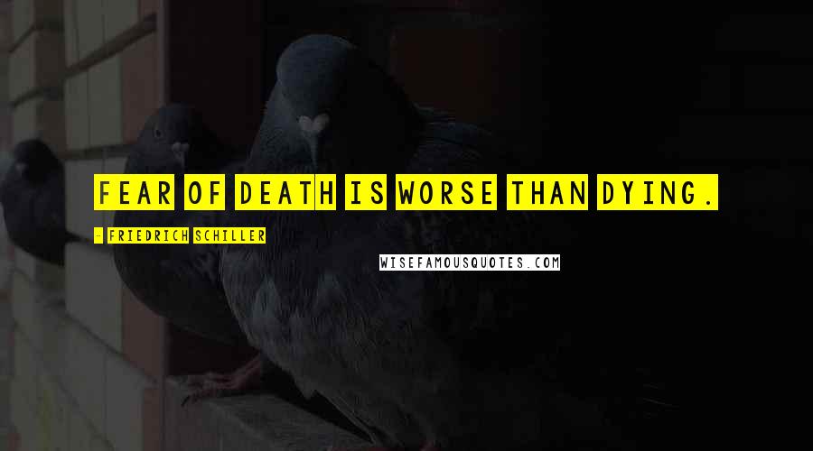 Friedrich Schiller Quotes: Fear of death is worse than dying.