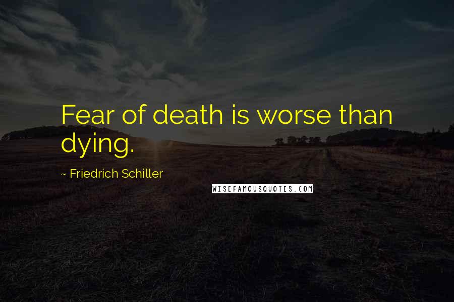 Friedrich Schiller Quotes: Fear of death is worse than dying.