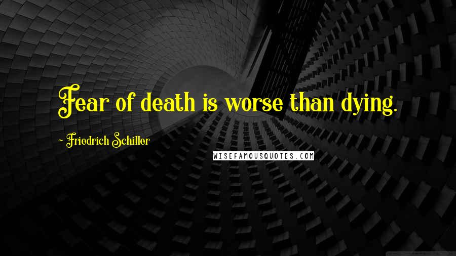 Friedrich Schiller Quotes: Fear of death is worse than dying.