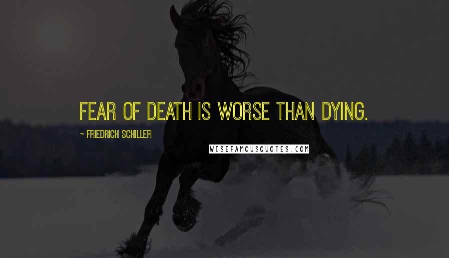 Friedrich Schiller Quotes: Fear of death is worse than dying.