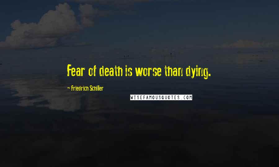 Friedrich Schiller Quotes: Fear of death is worse than dying.