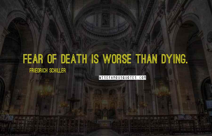 Friedrich Schiller Quotes: Fear of death is worse than dying.