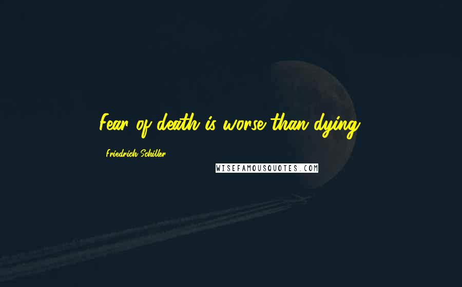 Friedrich Schiller Quotes: Fear of death is worse than dying.