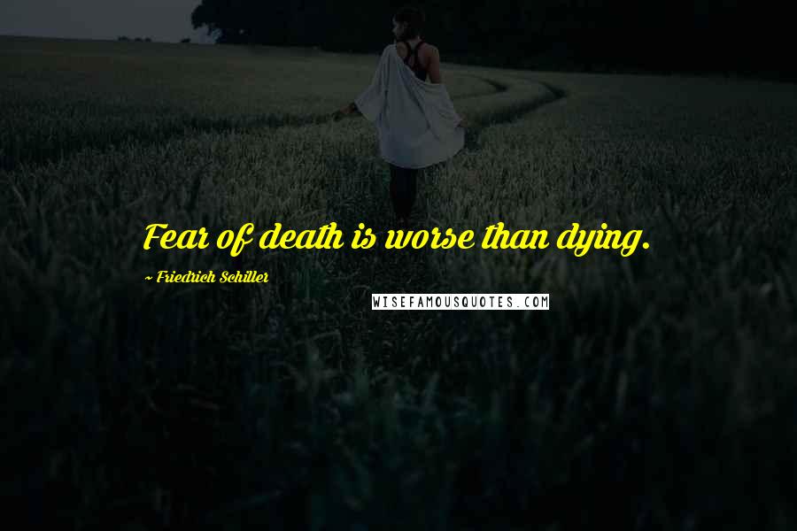Friedrich Schiller Quotes: Fear of death is worse than dying.