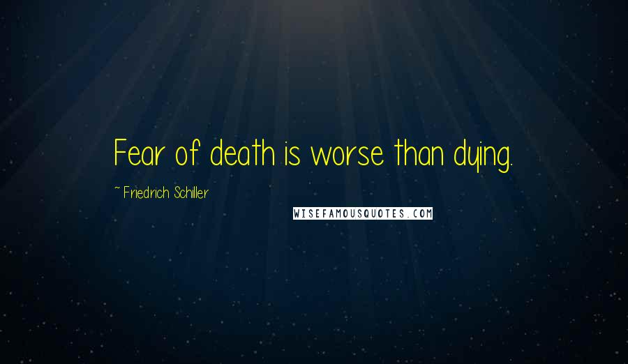 Friedrich Schiller Quotes: Fear of death is worse than dying.