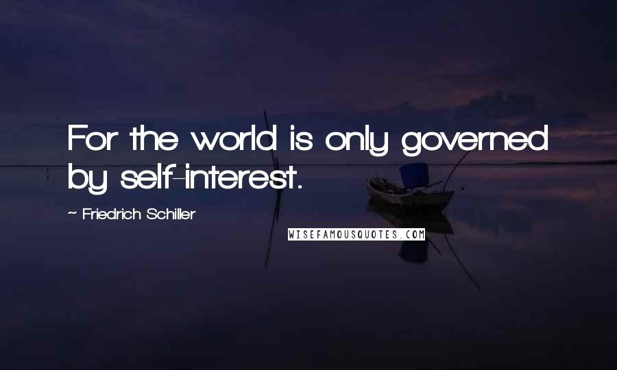 Friedrich Schiller Quotes: For the world is only governed by self-interest.