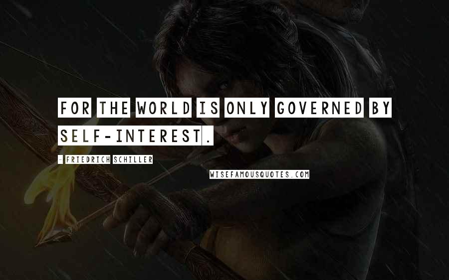 Friedrich Schiller Quotes: For the world is only governed by self-interest.