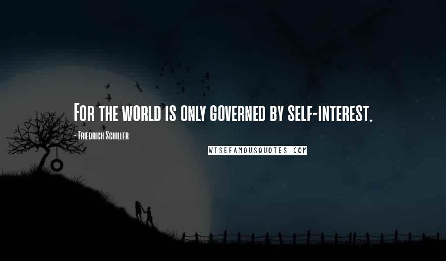 Friedrich Schiller Quotes: For the world is only governed by self-interest.