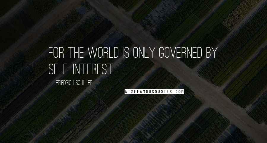 Friedrich Schiller Quotes: For the world is only governed by self-interest.