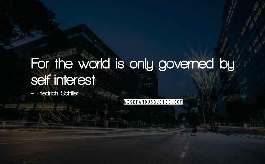 Friedrich Schiller Quotes: For the world is only governed by self-interest.