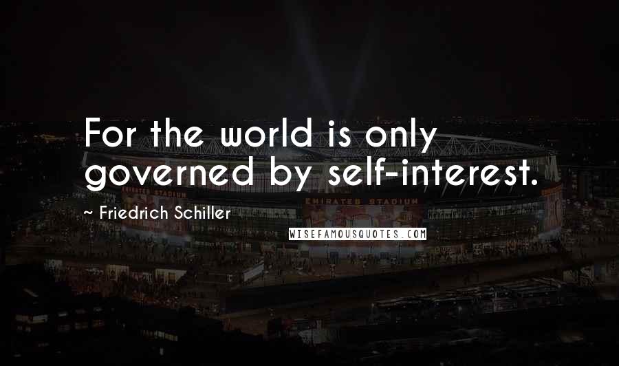 Friedrich Schiller Quotes: For the world is only governed by self-interest.