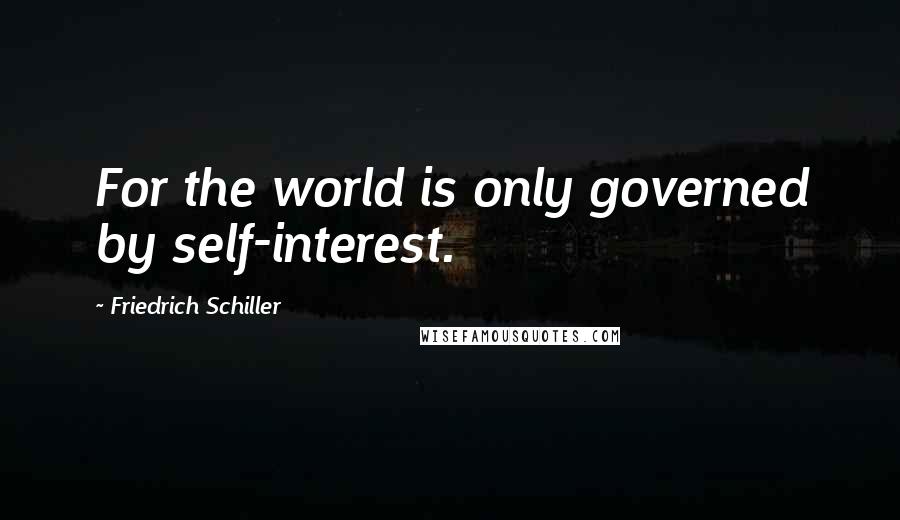 Friedrich Schiller Quotes: For the world is only governed by self-interest.