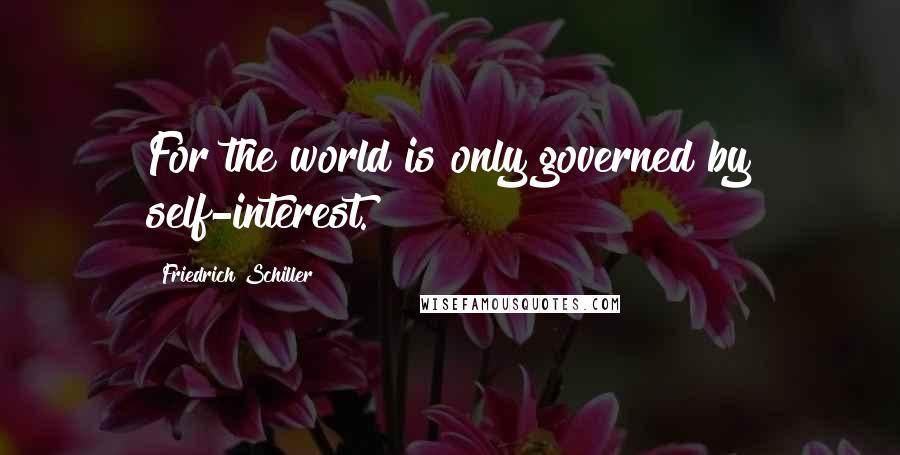 Friedrich Schiller Quotes: For the world is only governed by self-interest.