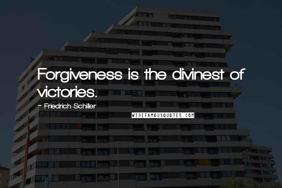 Friedrich Schiller Quotes: Forgiveness is the divinest of victories.