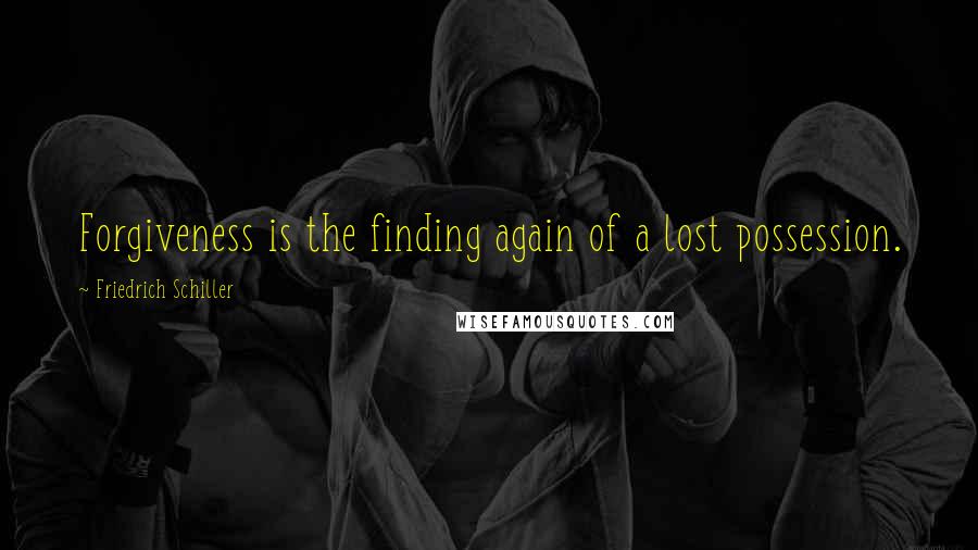 Friedrich Schiller Quotes: Forgiveness is the finding again of a lost possession.