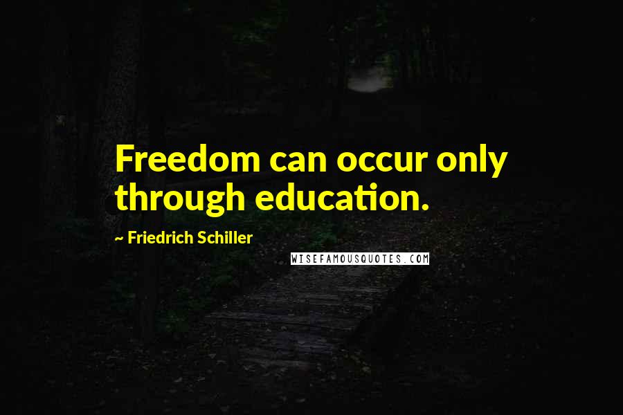 Friedrich Schiller Quotes: Freedom can occur only through education.