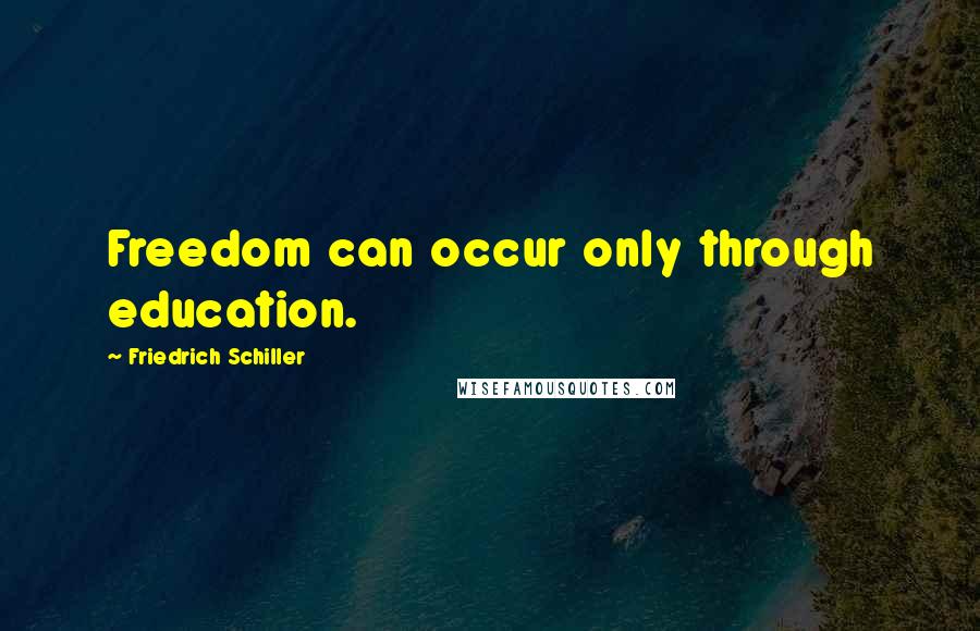 Friedrich Schiller Quotes: Freedom can occur only through education.