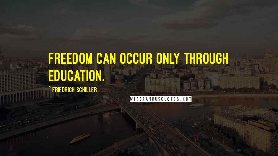 Friedrich Schiller Quotes: Freedom can occur only through education.