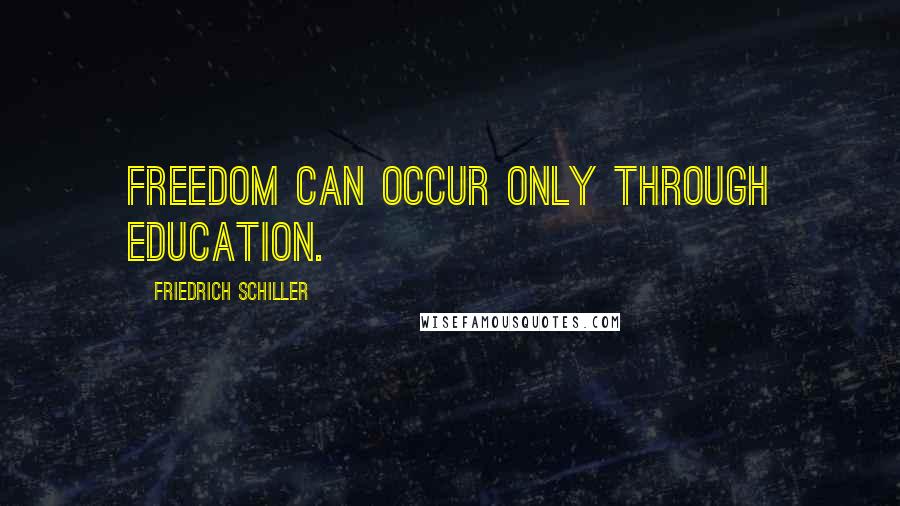 Friedrich Schiller Quotes: Freedom can occur only through education.