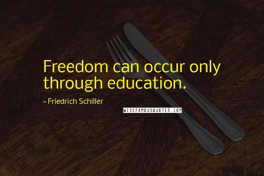 Friedrich Schiller Quotes: Freedom can occur only through education.