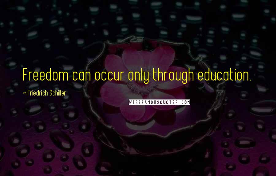 Friedrich Schiller Quotes: Freedom can occur only through education.