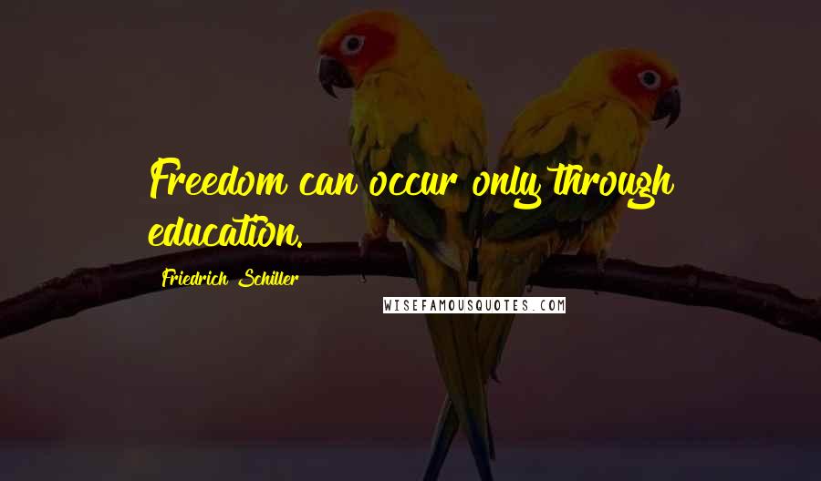 Friedrich Schiller Quotes: Freedom can occur only through education.