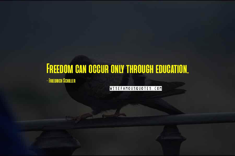 Friedrich Schiller Quotes: Freedom can occur only through education.