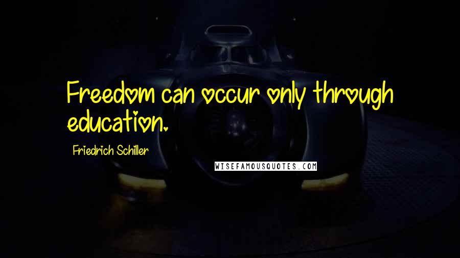 Friedrich Schiller Quotes: Freedom can occur only through education.