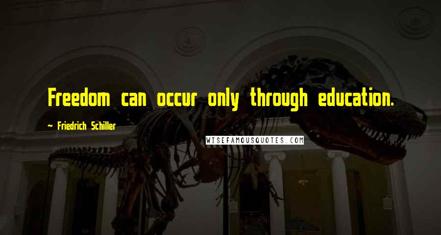 Friedrich Schiller Quotes: Freedom can occur only through education.