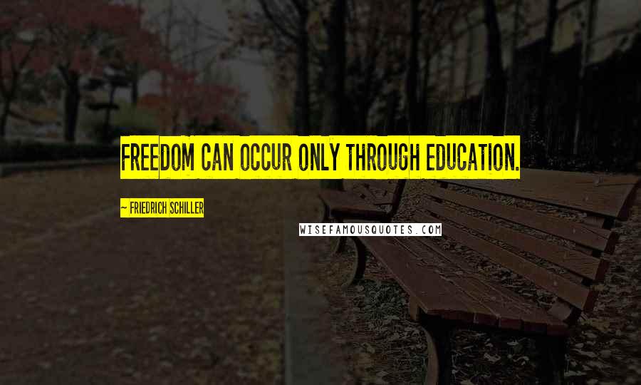 Friedrich Schiller Quotes: Freedom can occur only through education.