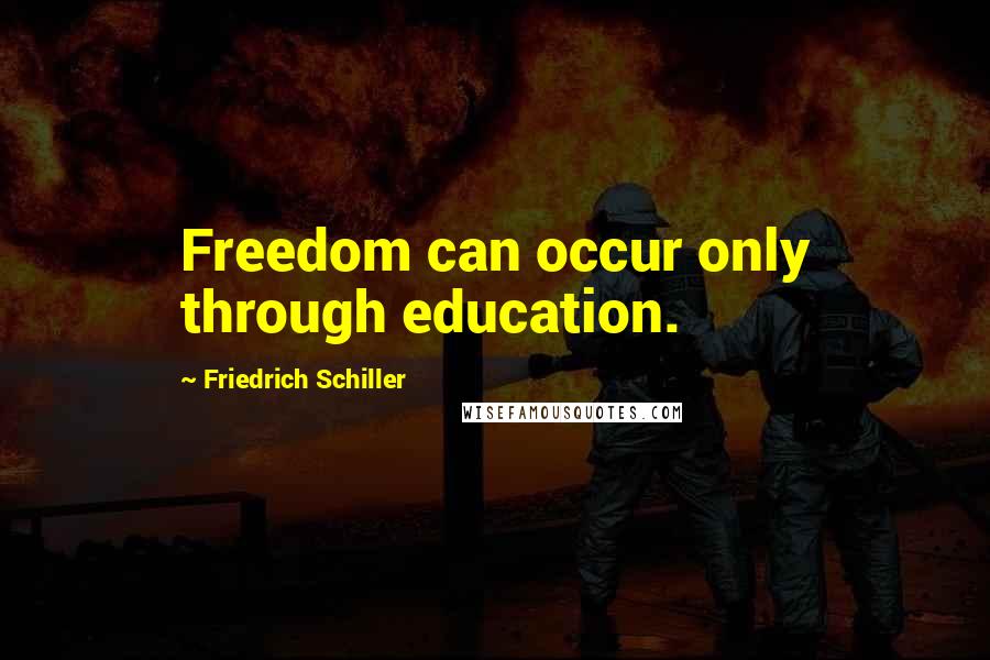 Friedrich Schiller Quotes: Freedom can occur only through education.