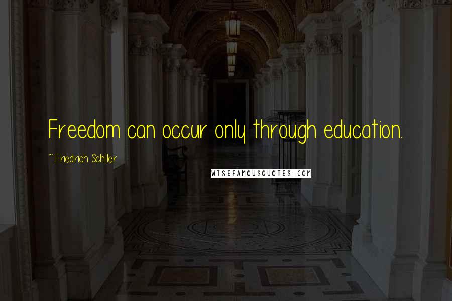 Friedrich Schiller Quotes: Freedom can occur only through education.