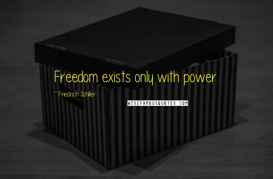 Friedrich Schiller Quotes: Freedom exists only with power.