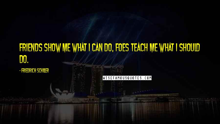 Friedrich Schiller Quotes: Friends show me what I can do, foes teach me what I should do.