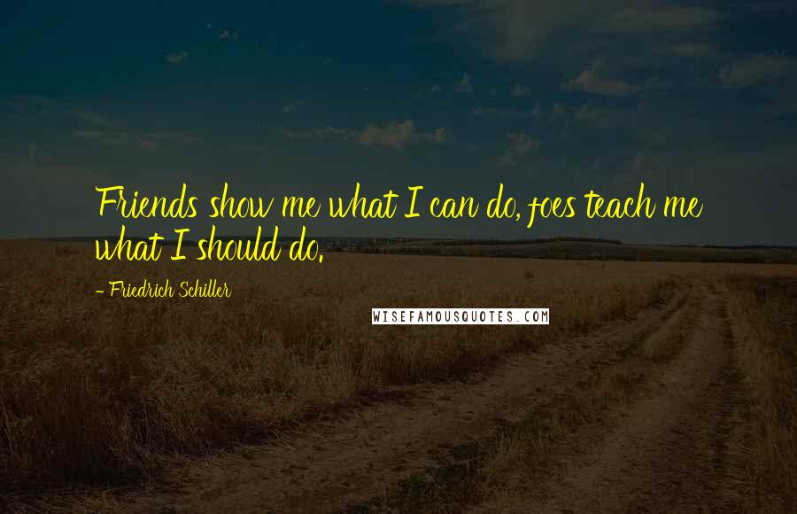 Friedrich Schiller Quotes: Friends show me what I can do, foes teach me what I should do.