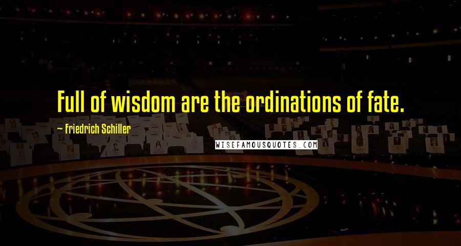Friedrich Schiller Quotes: Full of wisdom are the ordinations of fate.
