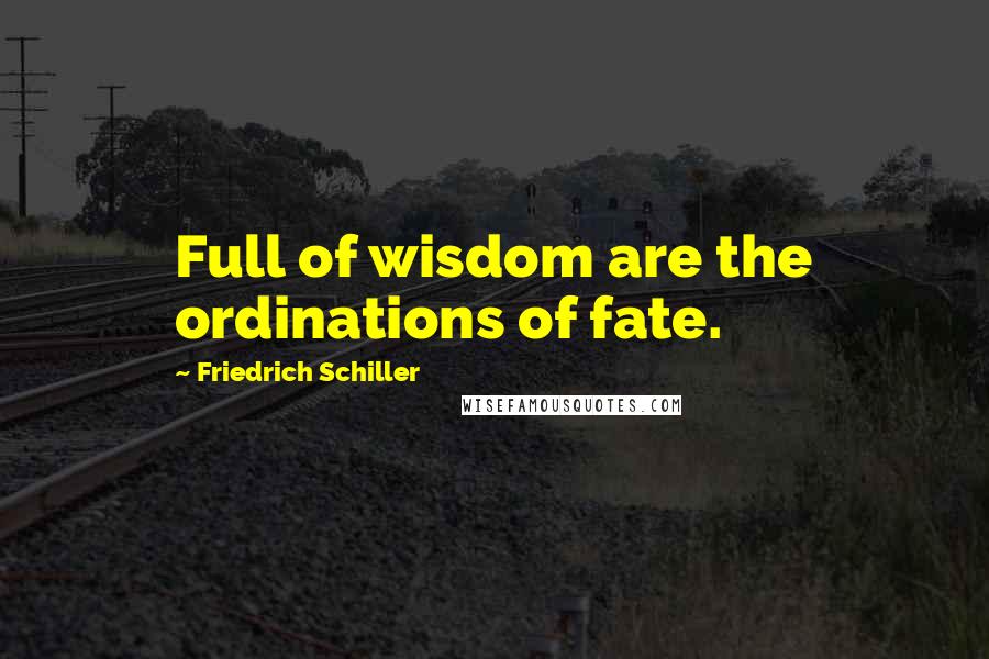 Friedrich Schiller Quotes: Full of wisdom are the ordinations of fate.
