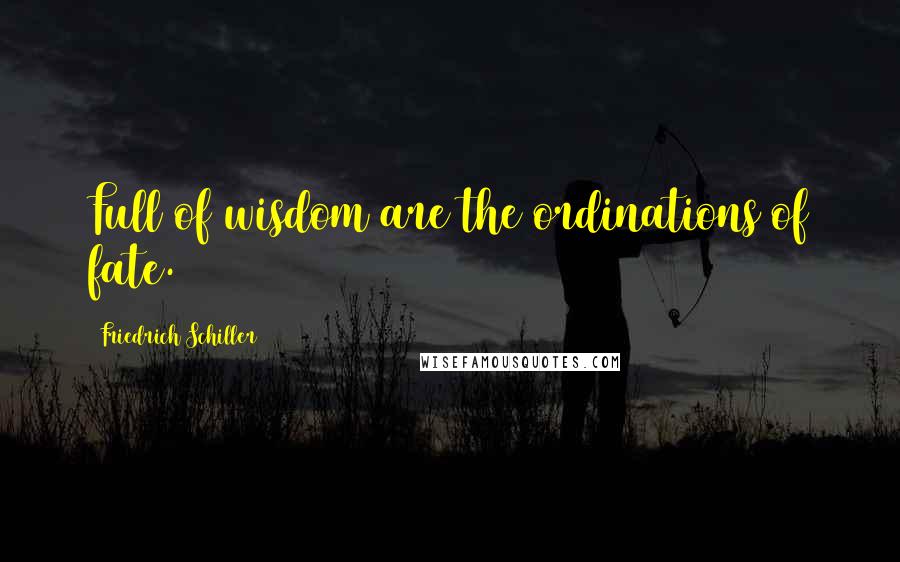 Friedrich Schiller Quotes: Full of wisdom are the ordinations of fate.