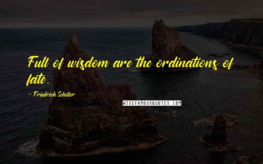 Friedrich Schiller Quotes: Full of wisdom are the ordinations of fate.