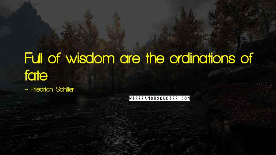 Friedrich Schiller Quotes: Full of wisdom are the ordinations of fate.